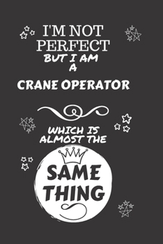 Paperback I'm Not Perfect But I Am A Crane Operator Which Is Almost The Same Thing: Perfect Gag Gift For A Truly Great Crane Operator - Blank Lined Notebook Jou Book