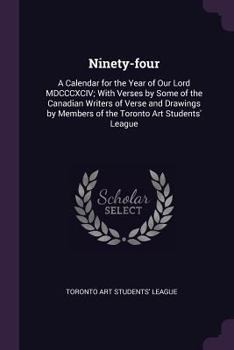 Ninety-Four: A Calendar for the Year of Our Lord MDCCCXCIV; With Verses by Some of the Canadian Writers of Verse and Drawings by Members of the Toronto Art Students' League