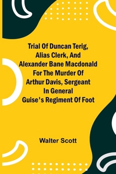 Paperback Trial of Duncan Terig, alias Clerk, and Alexander Bane Macdonald for the Murder of Arthur Davis, Sergeant in General Guise's Regiment of Foot Book