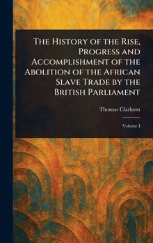 Hardcover The History of the Rise, Progress and Accomplishment of the Abolition of the African Slave Trade by the British Parliament Book