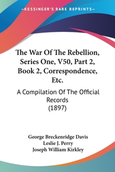 The War Of The Rebellion, Series One, V50, Part 2, Book 1, Correspondence, Etc.: A Compilation Of The Official Records