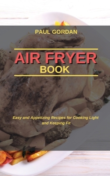 Air Fryer Book: Easy and Appetizing Recipes for Cooking Light and Keeping Fit