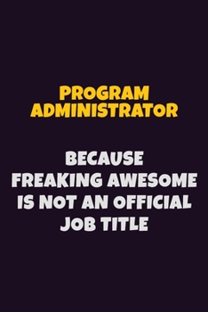 Paperback Program Administrator, Because Freaking Awesome Is Not An Official Job Title: 6X9 Career Pride Notebook Unlined 120 pages Writing Journal Book