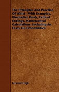 Paperback The Principles and Practice of Whist - With Examples, Illustrative Deals, Critical Endings, Mathematical Calculations. Including an Essay on Probabili Book