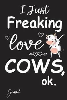 I Just Freaking Love Cows Ok Journal: 160 Blank Lined Pages - 6" x 9" Notebook With Funny Dabbing Cow Print On The Cover. Cute Gift Idea For Cow Lover , Farmer, Rancher