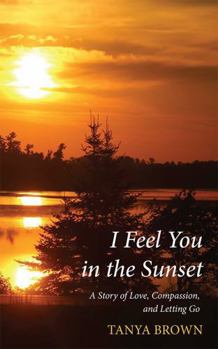 Paperback I Feel You in the Sunset: A Story of Love, Compassion, and Letting Go Book