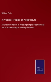 Hardcover A Practical Treatise on Acupressure: An Excellent Method of Arresting Surgical Haemorrhage and of Accelerating the Healing of Wounds Book