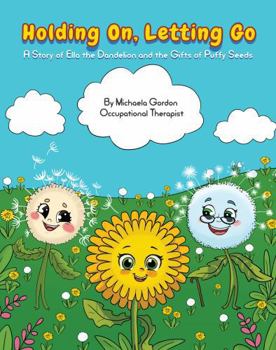 Holding On, Letting Go: A Story of Ella the Dandelion and the Gifts of Puffy Seeds