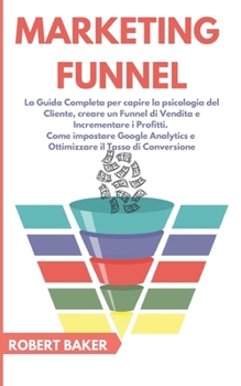 Paperback Marketing Funnel: La Guida Completa per capire la psicologia del Cliente, creare un Funnel di Vendita e Incrementare i Profitti. Come im [Italian] Book