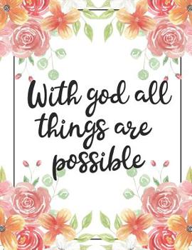With God All Things Are Possible: 100 Pages College Ruled 8.5 x 11 Notebook - 1 Subject - Flower Chic - For Students, Teachers, TA's, Note Taking, High School, College