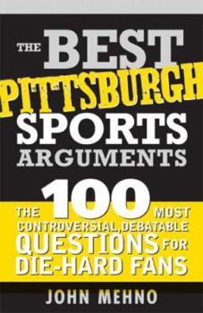 Paperback The Best Pittsburgh Sports Arguments: The 100 Most Controversial, Debatable Questions for Die-Hard Fans Book