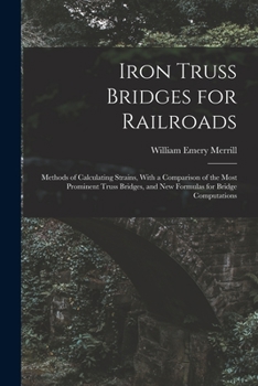 Paperback Iron Truss Bridges for Railroads: Methods of Calculating Strains, With a Comparison of the Most Prominent Truss Bridges, and New Formulas for Bridge C Book