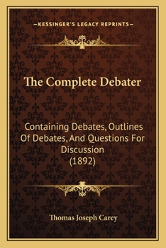 Paperback The Complete Debater: Containing Debates, Outlines Of Debates, And Questions For Discussion (1892) Book