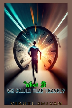 Paperback What If We Could Time Travel?: A Thought Experiment on the Impact and Implications of Time Travel Book