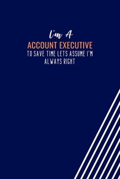 Paperback I'm An Account Executive To Save Time Lets Assume I'm Always Right: Blank Lined Journal Account Executive Notebook, Coworker Jobs Employee Gag Gifts, Book