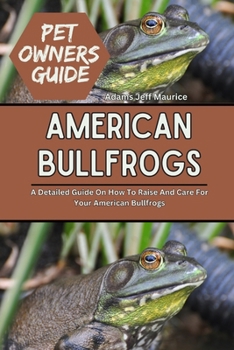 Paperback American Bullfrogs: A Detailed Guide On How To Raise And Care For Your American Bullfrogs Book