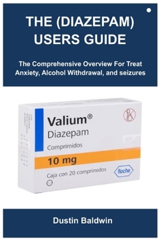 THE (DIAZEPAM) USERS GUIDE: The Comprehensive Overview For Treat Anxiety, Alcohol Withdrawal, and seizures