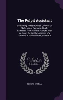 Hardcover The Pulpit Assistant: Containing Three Hundred Outlines Or Skeletons of Sermons, Chiefly Extracted From Various Authors, With an Essay On th Book