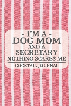 I'm a Dog Mom and a Secretary Nothing Scares Me Cocktail Journal: Blank Cocktail Journal to Write in for Women, Bartenders, Drink and Alcohol Log, ... for Women, Wife, Mom, Aunt (6x9 120 pages)
