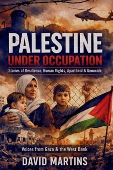 Palestine Under Occupation: Stories of Resilience, Human Rights, Apartheid, Genocide, and the Struggle for Self-Determination in Gaza and the West Bank