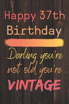 Happy 37th Birthday Darling You're Not Old You're Vintage: Cute Quotes 37th Birthday Card Quote Journal / Notebook / Diary / Appreciation Gift / Cute Backgrounds / Vintage Meaning / Vintage Style