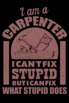 Paperback I Am A Carpenter I Can't Fix Stupid But I Can Fix What Stupid Does: Funny Carpenter Blank Lined Notebook - Woodworker Journal - Daily Diary Log Book 6 Book