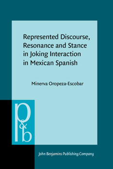 Represented Discourse, Resonance and Stance in Joking Interaction in Mexican Spanish - Book #204 of the Pragmatics & Beyond New Series
