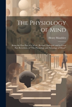 Paperback The Physiology of Mind: Being the First Part of a 3d ed., Revised, Enlarged, and in Great Part Rewritten, of "The Physiology and Pathology of Book