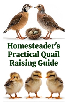 Homesteader's Practical Quail Raising Guide (The Detailed Homestead Flock Series)