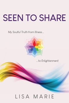 Paperback Seen to Share: My Soulful Truth from Illness to Enlightenment Book