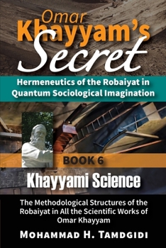 Paperback Omar Khayyam's Secret: Hermeneutics of the Robaiyat in Quantum Sociological Imagination: Book 6: Khayyami Science: The Methodological Structu Book