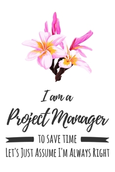 Paperback I Am A Project Manager. To Save Time Let's Just Assume I'm Always Right: 6x9" Lined Floral Notebook/Journal Funny Gift Idea For Project Managers Book