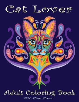 Cat Lover: Adult Coloring Book: Best Coloring Gifts for Mom, Dad, Friend, Women, Men and Adults Everywhere: Beautiful Cats - inspirational & motivational, Stress Relieving Patterns