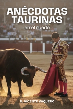 Anécdotas taurinas en el ruedo: Relatos taurinos y pequeñas historias de toros, toreros y plazas. Anécdotas para aficionados taurinos y curiosos curiosos de la tauromaquia (Spanish Edition)