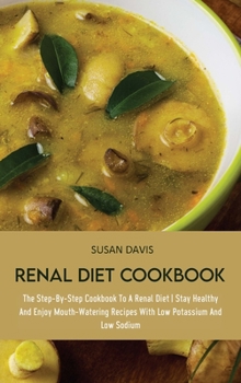 Hardcover Renal Diet Cookbook: The Step-By-Step Cookbook To A Renal Diet Stay Healthy And Enjoy Mouth-Watering Recipes With Low Potassium And Low Sod Book