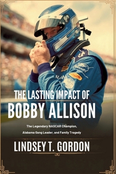 Paperback The Lasting Impact of Bobby Allison: The Legendary NASCAR Champion, Alabama Gang Leader, and Family Tragedy Book