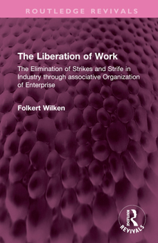 Hardcover The Liberation of Work: The Elimination of Strikes and Strife in Industry Through Associative Organization of Enterprise Book