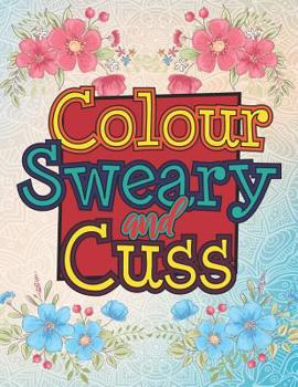 Paperback Colour Sweary And Cuss: A British Swear Word Coloring Book for Adults (Adult Coloring Book for Stress Relief and Relaxation) Book