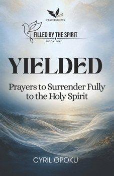 Yielded: Prayers to Surrender Fully to the Holy Spirit (Filled by the Spirit)