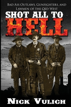 Paperback Shot All to Hell: Bad Ass Outlaws, Gunfighters, and Law Men of the Old West Book