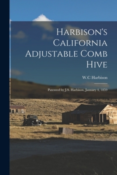 Paperback Harbison's California Adjustable Comb Hive: Patented by J.S. Harbison, January 4, 1859 Book