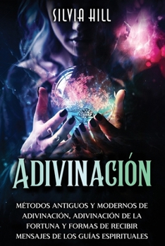Adivinación: Métodos Antiguos y Modernos de Adivinación, Adivinación de la Fortuna y Formas de Recibir Mensajes de los Guías Espirituales (Despertar Psíquico) (Spanish Edition)