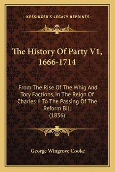 Paperback The History Of Party V1, 1666-1714: From The Rise Of The Whig And Tory Factions, In The Reign Of Charles II To The Passing Of The Reform Bill (1836) Book