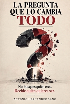 La pregunta que lo cambia todo: No busques quién eres. Decide quién quieres ser. (Spanish Edition)