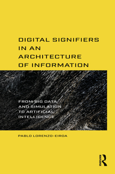 Digital Signifiers in an Architecture of Information: From Big Data, Simulation to Artificial Intelligence
