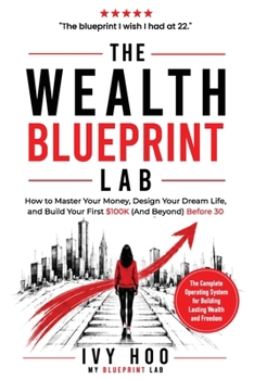The Wealth Blueprint Lab: How to Master Your Money, Design Your Dream Life, and Build Your First $100K (And Beyond)