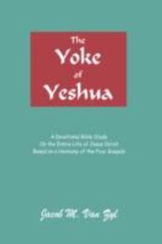 Hardcover The Yoke of Yeshua: A Devotional Bible Study On the Entire Life of Jesus Christ Based on a Harmony of the Four Gospels Book