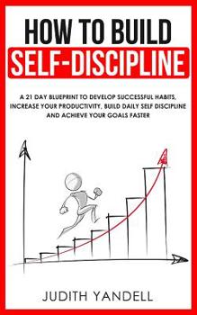 Paperback How to Build Self Discipline: A 21-Day Blueprint to Develop Successful Habits, Increase Your Productivity, Build Daily Self-Discipline and Achieve Y Book