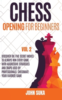 Hardcover Chess Opening for Beginners: Discover the Five Secret Moves to always win Every game with Aggressive Strategies and Traps used by Professionals. Ch Book