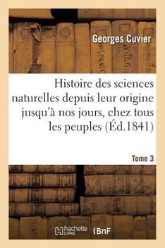 Paperback Histoire Des Sciences Naturelles Depuis Leur Origine Jusqu'à Nos Jours, Chez Tous Les Peuples Tome 3 [French] Book